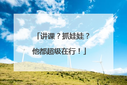 讲课？抓娃娃？他都超级在行！
