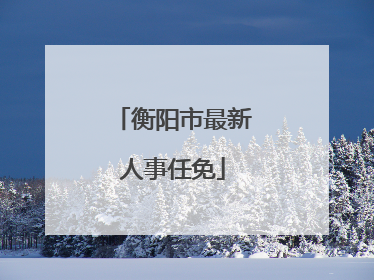 衡阳市最新人事任免