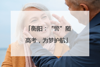 衡阳：“警”随高考，为梦护航