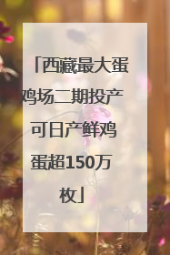 西藏最大蛋鸡场二期投产 可日产鲜鸡蛋超150万枚