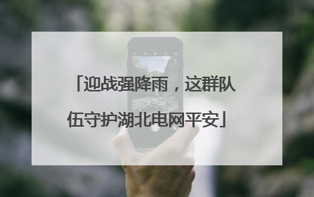 迎战强降雨，这群队伍守护湖北电网平安