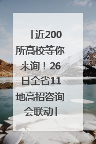 近200所高校等你来询！26日全省11地高招咨询会联动