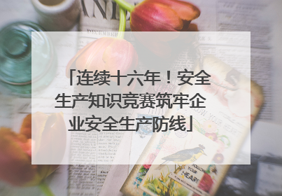 连续十六年！安全生产知识竞赛筑牢企业安全生产防线