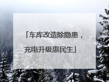 车库改造除隐患，充电升级惠民生
