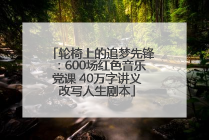 轮椅上的追梦先锋：600场红色音乐党课 40万字讲义改写人生剧本
