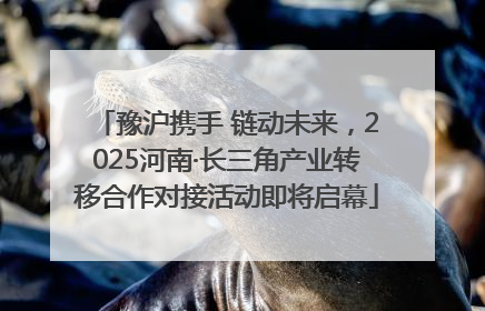 豫沪携手 链动未来，2025河南·长三角产业转移合作对接活动即将启幕
