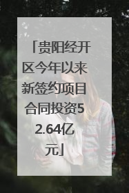 贵阳经开区今年以来新签约项目合同投资52.64亿元