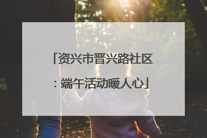 资兴市晋兴路社区：端午活动暖人心
