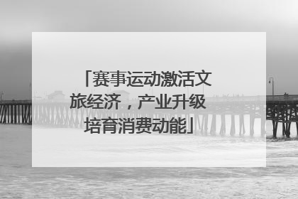 赛事运动激活文旅经济，产业升级培育消费动能