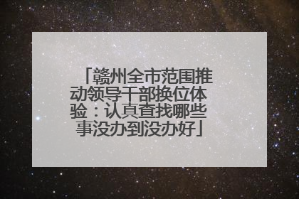 赣州全市范围推动领导干部换位体验：认真查找哪些事没办到没办好