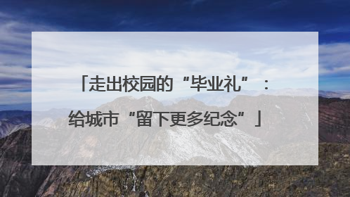 走出校园的“毕业礼”：给城市“留下更多纪念”
