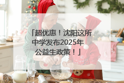 超优惠！沈阳这所中学发布2025年公益生政策！