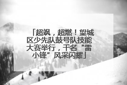 超飒，超燃！望城区少先队鼓号队技能大赛举行，千名“雷小锋”风采闪耀