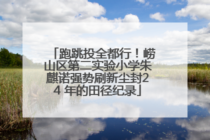跑跳投全都行！崂山区第二实验小学朱麒诺强势刷新尘封24 年的田径纪录