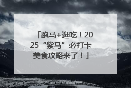 跑马+逛吃！2025“紫马”必打卡美食攻略来了！