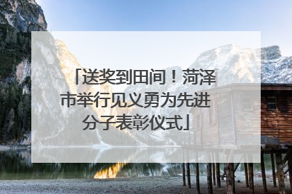 送奖到田间！菏泽市举行见义勇为先进分子表彰仪式