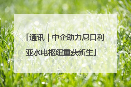 通讯｜中企助力尼日利亚水电枢纽重获新生