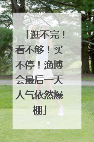逛不完！看不够！买不停！渔博会最后一天人气依然爆棚