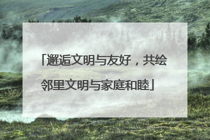邂逅文明与友好，共绘邻里文明与家庭和睦