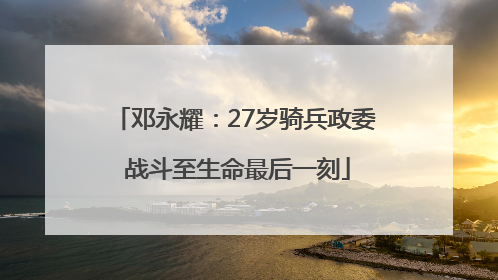 邓永耀：27岁骑兵政委 战斗至生命最后一刻
