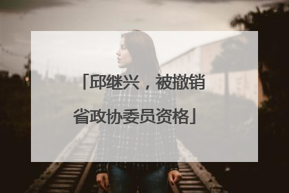 邱继兴，被撤销省政协委员资格
