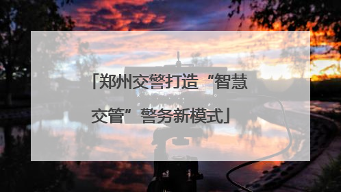 郑州交警打造“智慧交管”警务新模式
