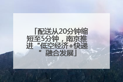 配送从20分钟缩短至5分钟，南京推进“低空经济+快递”融合发展