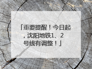 重要提醒！今日起，沈阳地铁1、2 号线有调整！