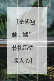 金博智慧：端午节礼品情暖人心