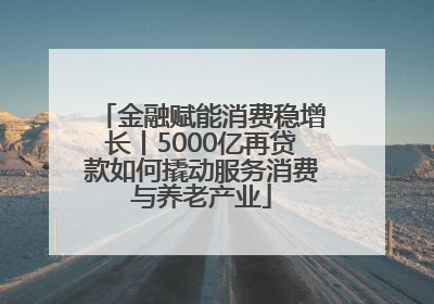 金融赋能消费稳增长丨5000亿再贷款如何撬动服务消费与养老产业