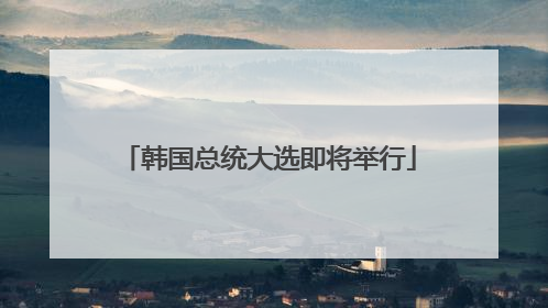 韩国总统大选即将举行