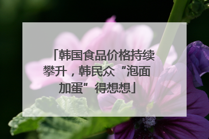 韩国食品价格持续攀升，韩民众“泡面加蛋”得想想