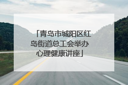 青岛市城阳区红岛街道总工会举办心理健康讲座