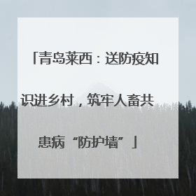 青岛莱西：送防疫知识进乡村，筑牢人畜共患病“防护墙”