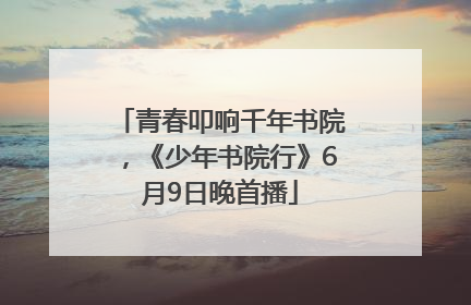 青春叩响千年书院，《少年书院行》6月9日晚首播