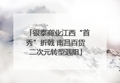 银泰商业江西“首秀”折戟 南昌百货二次元转型遇阻