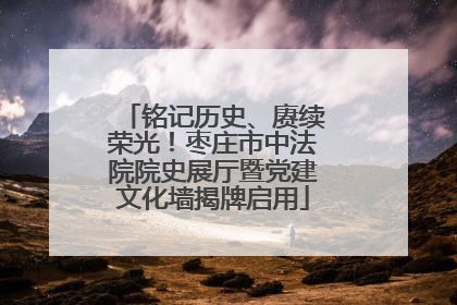 铭记历史、赓续荣光！枣庄市中法院院史展厅暨党建文化墙揭牌启用