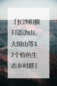 长沙积极打造沩山、大围山等17个特色生态乡村群