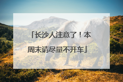 长沙人注意了！本周末请尽量不开车