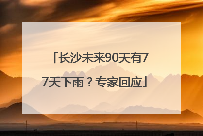 长沙未来90天有77天下雨？专家回应