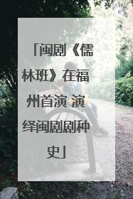 闽剧《儒林班》在福州首演 演绎闽剧剧种史
