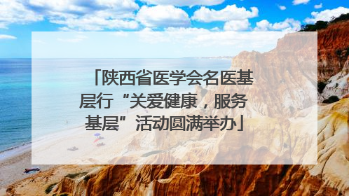 陕西省医学会名医基层行“关爱健康，服务基层”活动圆满举办