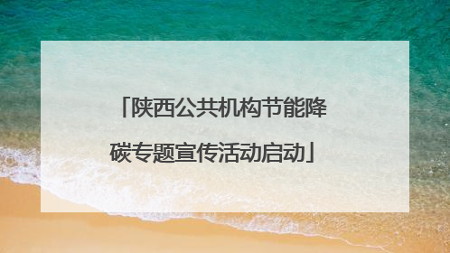陕西公共机构节能降碳专题宣传活动启动