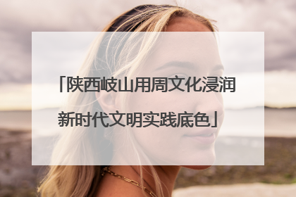 陕西岐山用周文化浸润新时代文明实践底色