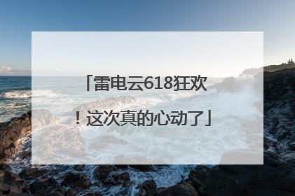 雷电云618狂欢！这次真的心动了