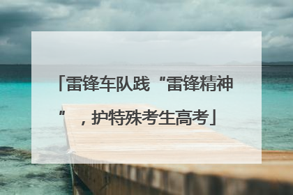雷锋车队践“雷锋精神”，护特殊考生高考
