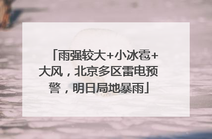 雨强较大+小冰雹+大风，北京多区雷电预警，明日局地暴雨