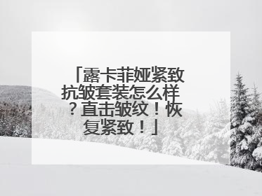 露卡菲娅紧致抗皱套装怎么样？直击皱纹！恢复紧致！