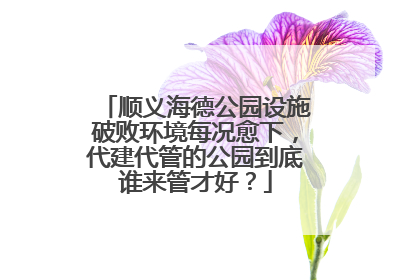 顺义海德公园设施破败环境每况愈下，代建代管的公园到底谁来管才好？