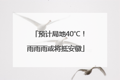 预计局地40℃！雨雨雨或将抵安徽